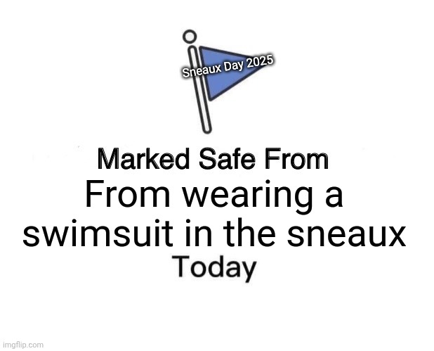 Marked Safe From | Sneaux Day 2025; From wearing a swimsuit in the sneaux | image tagged in memes,marked safe from | made w/ Imgflip meme maker