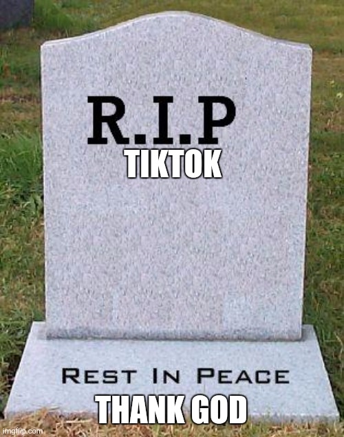 RIP headstone | TIKTOK THANK GOD | image tagged in rip headstone | made w/ Imgflip meme maker