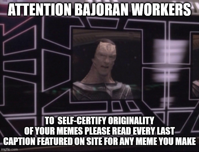 it's difficult for memes like 'Two Buttons' with a million plus captions | ATTENTION BAJORAN WORKERS; TO  SELF-CERTIFY ORIGINALITY
 OF YOUR MEMES PLEASE READ EVERY LAST 
CAPTION FEATURED ON SITE FOR ANY MEME YOU MAKE | image tagged in attention bajoran workers | made w/ Imgflip meme maker