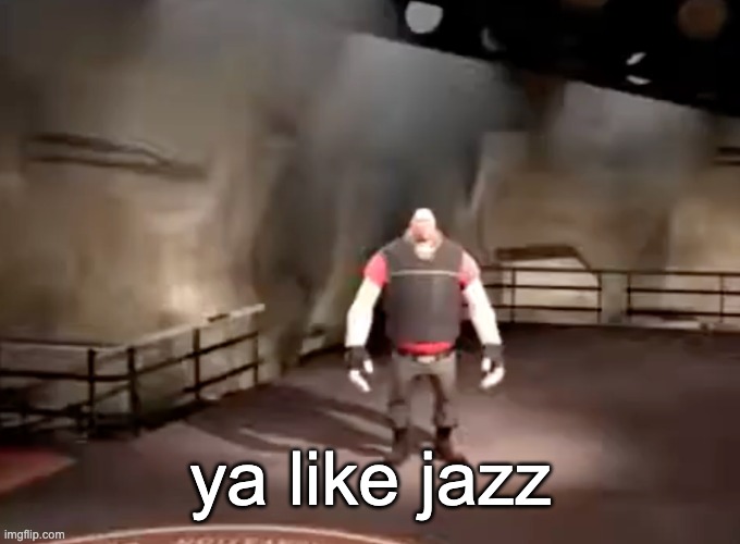 heavy | ya like jazz | image tagged in heavy | made w/ Imgflip meme maker