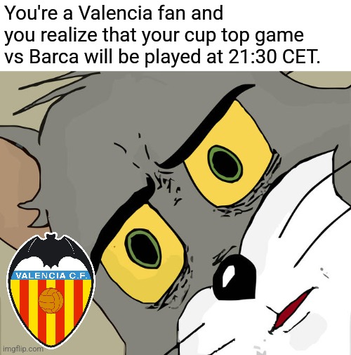 welp | You're a Valencia fan and you realize that your cup top game vs Barca will be played at 21:30 CET. | image tagged in memes,unsettled tom,valencia,barcelona,copa del rey,sports | made w/ Imgflip meme maker