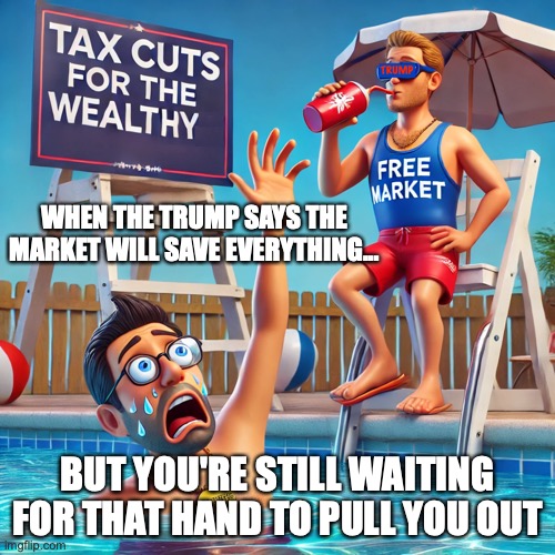 Trump x Free Market | WHEN THE TRUMP SAYS THE MARKET WILL SAVE EVERYTHING... BUT YOU'RE STILL WAITING FOR THAT HAND TO PULL YOU OUT | image tagged in donald trump,right wing,free market,republicans,tax cuts,conservatives | made w/ Imgflip meme maker