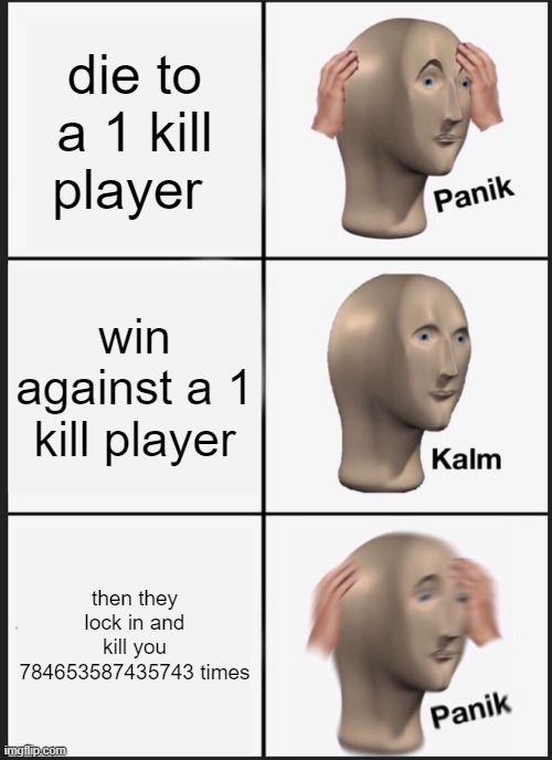 tsb toxics be like | die to a 1 kill player; win against a 1 kill player; then they lock in and kill you 784653587435743 times | image tagged in memes,panik kalm panik | made w/ Imgflip meme maker