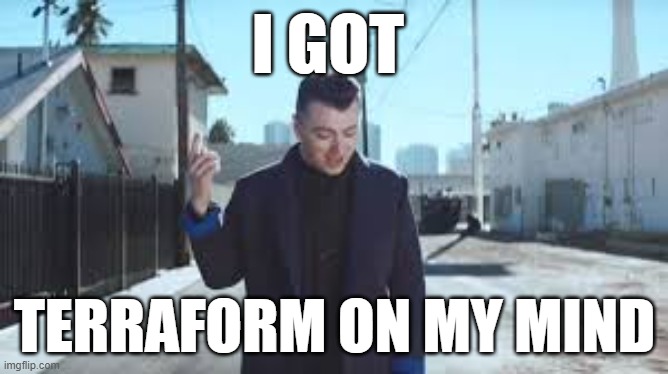 Terraform on my mind | I GOT; TERRAFORM ON MY MIND | image tagged in terraform,sam,smith,mind | made w/ Imgflip meme maker