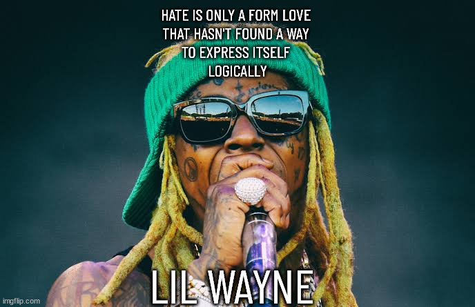 Lil Wayne | LIL WAYNE HATE IS ONLY A FORM LOVE 
THAT HASN'T FOUND A WAY 
TO EXPRESS ITSELF 
LOGICALLY | image tagged in lil wayne | made w/ Imgflip meme maker