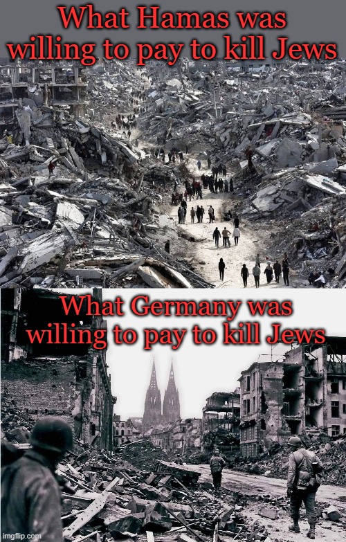 Starting to see a pattern here? | What Hamas was willing to pay to kill Jews; What Germany was willing to pay to kill Jews | image tagged in gaza,germany city wwii destruction destroyed | made w/ Imgflip meme maker