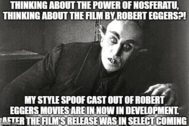 nosferatu in the 21st century | THINKING ABOUT THE POWER OF NOSFERATU, THINKING ABOUT THE FILM BY ROBERT EGGERS?! MY STYLE SPOOF CAST OUT OF ROBERT EGGERS MOVIES ARE IN NOW IN DEVELOPMENT. AFTER THE FILM'S RELEASE WAS IN SELECT COMING | image tagged in nosferatu in the 21st century,nosferatu,meme,announcement,spoof cast,robert eggers | made w/ Imgflip meme maker