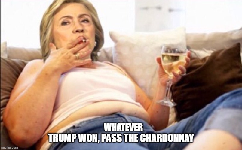 Whatever Trump won, Pass the Chardonnay | WHATEVER; TRUMP WON, PASS THE CHARDONNAY | image tagged in hillary clinton,president trump | made w/ Imgflip meme maker