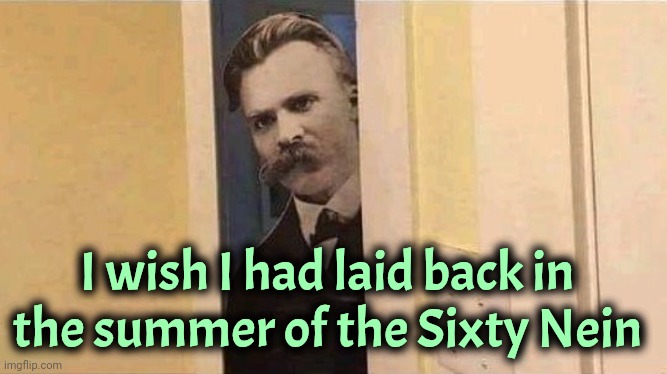 Nietzsche | I wish I had laid back in the summer of the Sixty Nein | image tagged in nietzsche | made w/ Imgflip meme maker