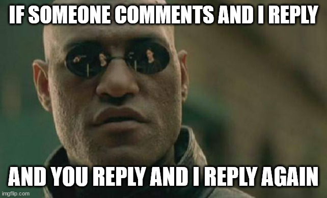 the total comments (un-deleteds not included) by myselfvwill be 200 | IF SOMEONE COMMENTS AND I REPLY; AND YOU REPLY AND I REPLY AGAIN | image tagged in memes,matrix morpheus | made w/ Imgflip meme maker