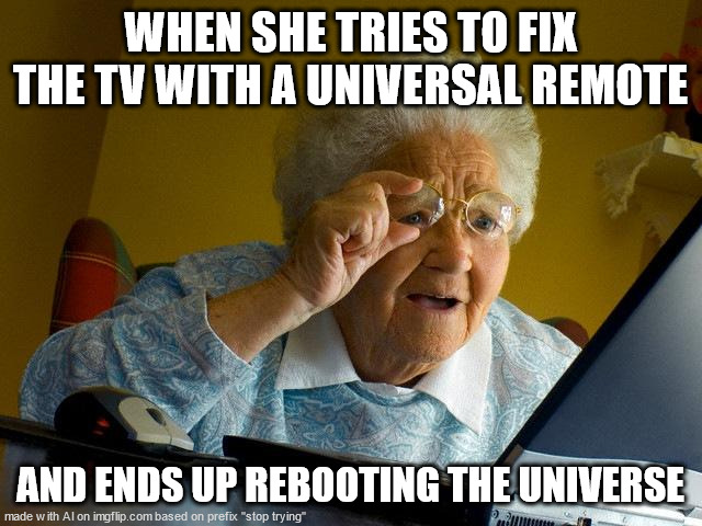 lol | WHEN SHE TRIES TO FIX THE TV WITH A UNIVERSAL REMOTE; AND ENDS UP REBOOTING THE UNIVERSE | image tagged in memes,grandma finds the internet | made w/ Imgflip meme maker