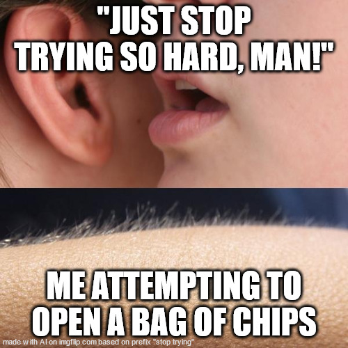 when the bag of chips whispers in your ear, things got real | "JUST STOP TRYING SO HARD, MAN!"; ME ATTEMPTING TO OPEN A BAG OF CHIPS | image tagged in whisper and goosebumps | made w/ Imgflip meme maker