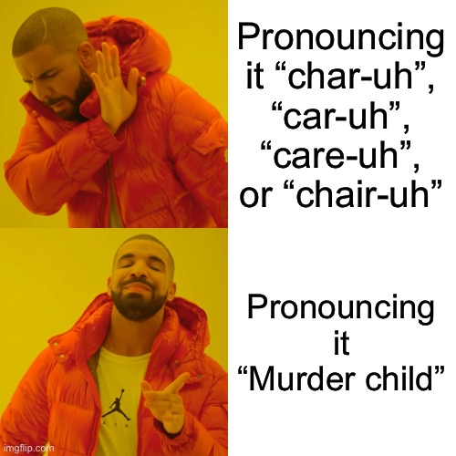 Yes I got permission to post this | Pronouncing it “char-uh”, “car-uh”, “care-uh”, or “chair-uh”; Pronouncing it “Murder child” | image tagged in memes,drake hotline bling,chara | made w/ Imgflip meme maker