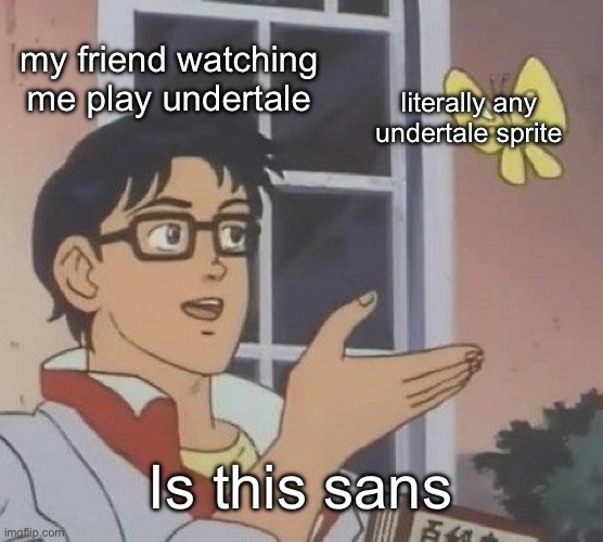 Is This A Pigeon Meme | my friend watching me play undertale; literally any undertale sprite; Is this sans | image tagged in memes,is this a pigeon | made w/ Imgflip meme maker