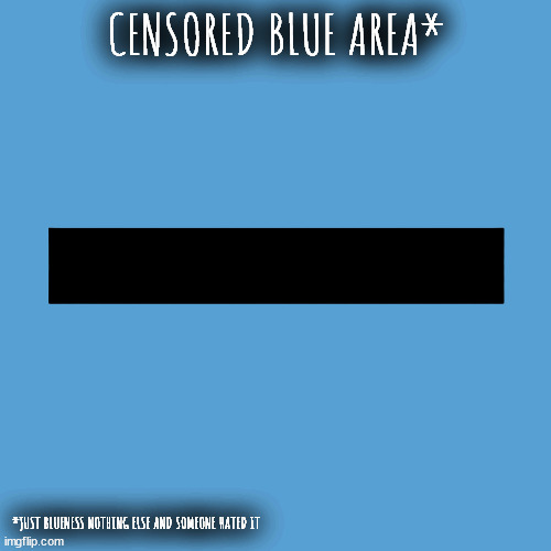 i know, should not deconstruct the stream | CENSORED BLUE AREA*; *JUST BLUENESS NOTHING ELSE AND SOMEONE HATED IT | image tagged in light blue sucks | made w/ Imgflip meme maker