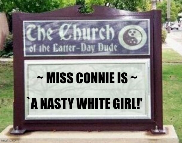 Miss Connie NW Girl-2025 | ~ MISS CONNIE IS ~; `A NASTY WHITE GIRL!' | image tagged in church sign | made w/ Imgflip meme maker