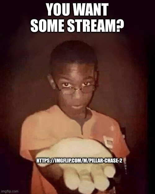 Cool stream I made like 3 months ago | YOU WANT SOME STREAM? HTTPS://IMGFLIP.COM/M/PILLAR-CHASE-2 | image tagged in give me your phone | made w/ Imgflip meme maker