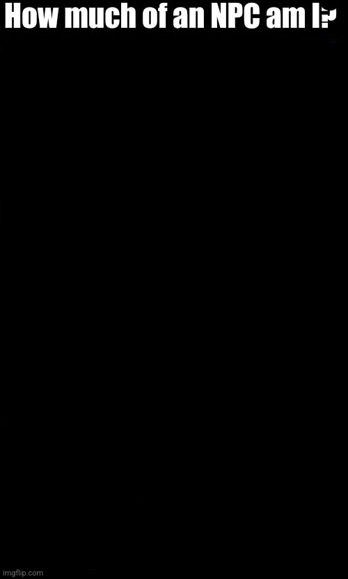 schizophrenia | image tagged in how much of an npc am i | made w/ Imgflip meme maker