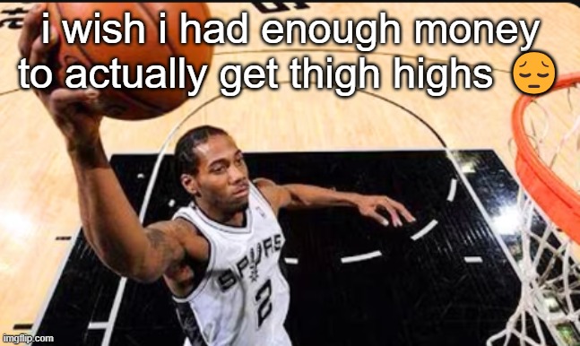 kawhi leonard | i wish i had enough money to actually get thigh highs 😔 | image tagged in kawhi leonard | made w/ Imgflip meme maker