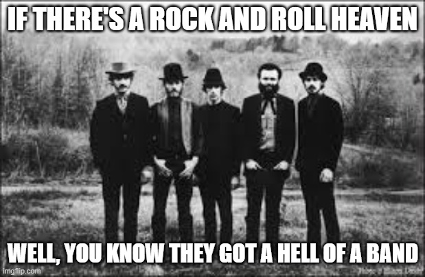 The Band - R.I.P. | IF THERE'S A ROCK AND ROLL HEAVEN; WELL, YOU KNOW THEY GOT A HELL OF A BAND | image tagged in the band,rick danko,levon helm,richard manuel,garth hudson,robbie robertson | made w/ Imgflip meme maker