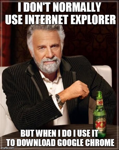 The Most Interesting Man In The World Meme | I DON'T NORMALLY USE INTERNET EXPLORER BUT WHEN I DO I USE IT TO DOWNLOAD GOOGLE CHROME | image tagged in memes,the most interesting man in the world | made w/ Imgflip meme maker