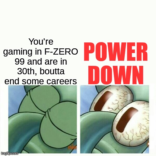 Gotta lock in(and try not to get absolutely killed in the process) | POWER DOWN; You're gaming in F-ZERO 99 and are in 30th, boutta end some careers | image tagged in squidward sleep,f-zero 99,f-zero,lock in | made w/ Imgflip meme maker