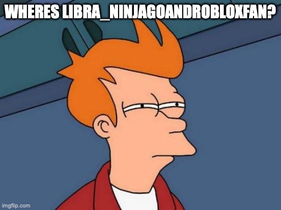 Futurama Fry | WHERES LIBRA_NINJAGOANDROBLOXFAN? | image tagged in memes,futurama fry | made w/ Imgflip meme maker