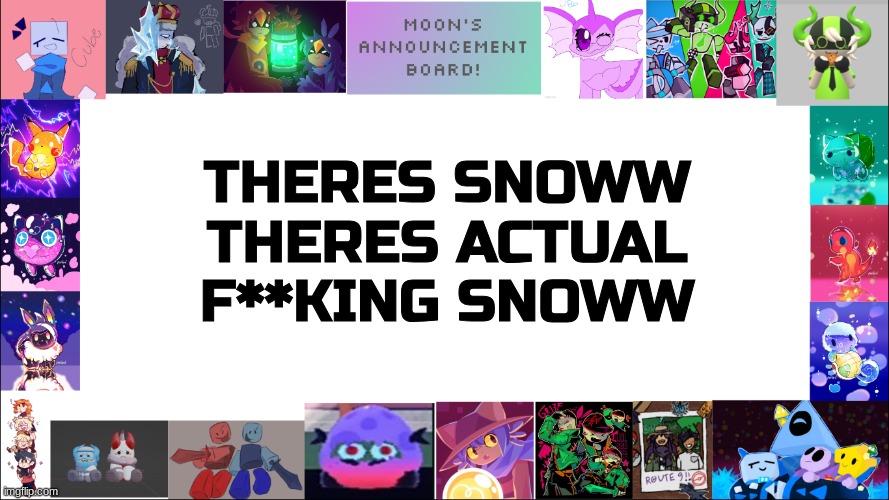 YEAAAAAAAAAAAAA ITS NOT JUST A DUST OF SNOW THIS TIMEE | THERES SNOWW
THERES ACTUAL F**KING SNOWW | image tagged in moon's board,im so happy,snow | made w/ Imgflip meme maker