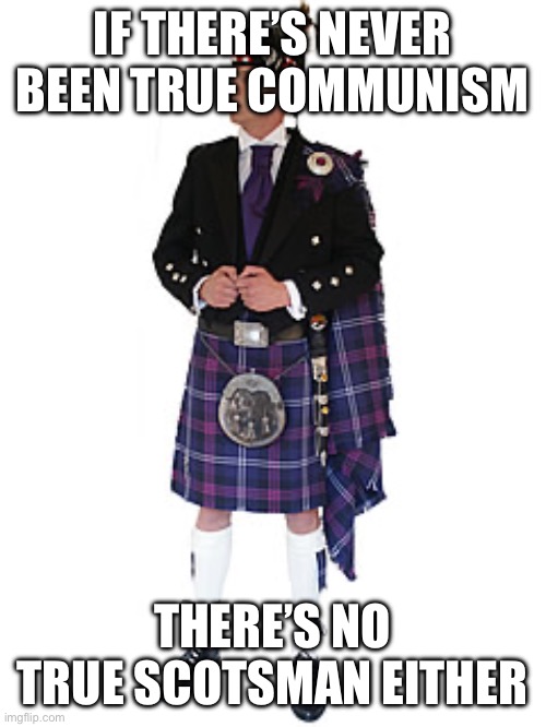 Scotsman | IF THERE’S NEVER BEEN TRUE COMMUNISM THERE’S NO TRUE SCOTSMAN EITHER | image tagged in scotsman | made w/ Imgflip meme maker