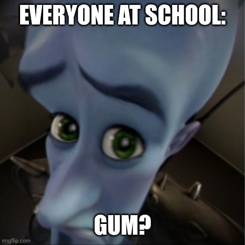 Megamind peeking | EVERYONE AT SCHOOL:; GUM? | image tagged in megamind peeking | made w/ Imgflip meme maker