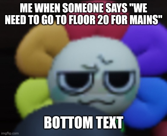 Dandy angy for no buy mod note: floor 20 will have mains tho | ME WHEN SOMEONE SAYS "WE NEED TO GO TO FLOOR 20 FOR MAINS"; BOTTOM TEXT | image tagged in dandy 5 | made w/ Imgflip meme maker