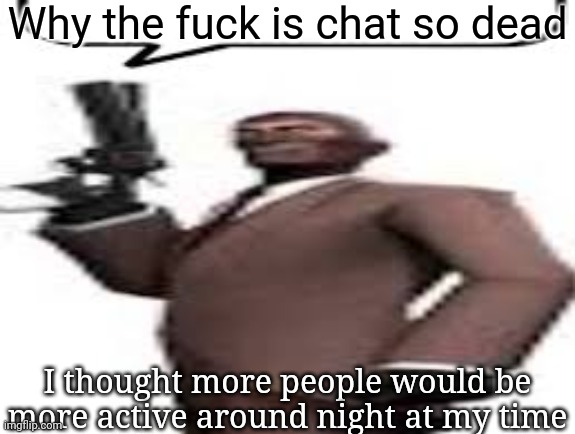 Tf2 spy | Why the fuck is chat so dead; I thought more people would be more active around night at my time | image tagged in tf2 spy,msmg,memes,night | made w/ Imgflip meme maker