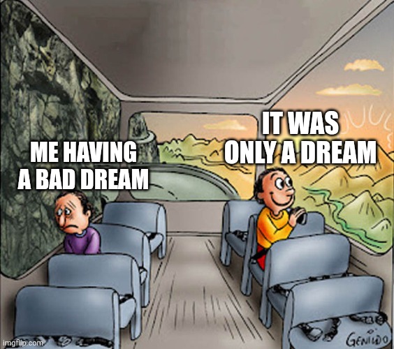 Two guys on a bus | IT WAS ONLY A DREAM; ME HAVING A BAD DREAM | image tagged in two guys on a bus | made w/ Imgflip meme maker