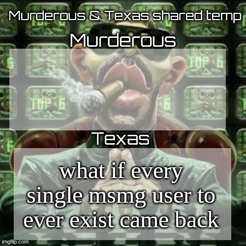Murderous & Texas shared temp | what if every single msmg user to ever exist came back | image tagged in murderous texas shared temp | made w/ Imgflip meme maker