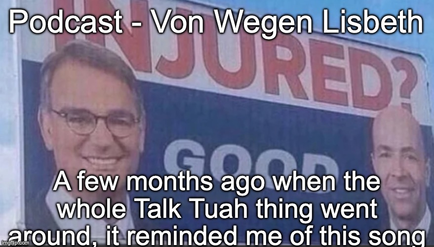 The reason why is explained in the comments | Podcast - Von Wegen Lisbeth; A few months ago when the whole Talk Tuah thing went around, it reminded me of this song | image tagged in injured good announcement | made w/ Imgflip meme maker