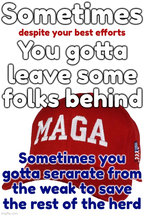 You Can't Save Them All | Sometimes; despite your best efforts; You gotta leave some folks behind; Sometimes you gotta serarate from the weak to save the rest of the herd | image tagged in donald trump is a convicted rapist,donald trump is a convicted felon,lock him up,it's alive,memes,maga | made w/ Imgflip meme maker