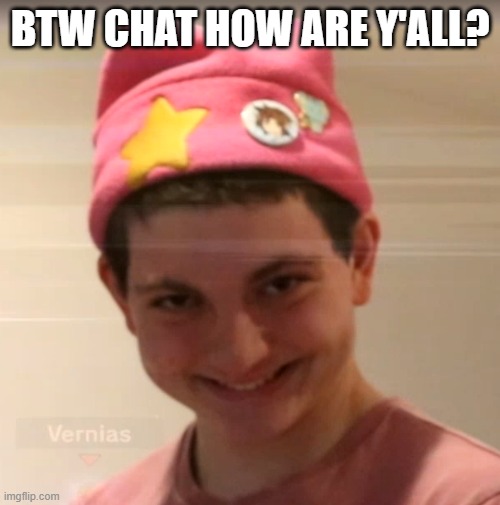vernias face | BTW CHAT HOW ARE Y'ALL? | image tagged in vernias face | made w/ Imgflip meme maker