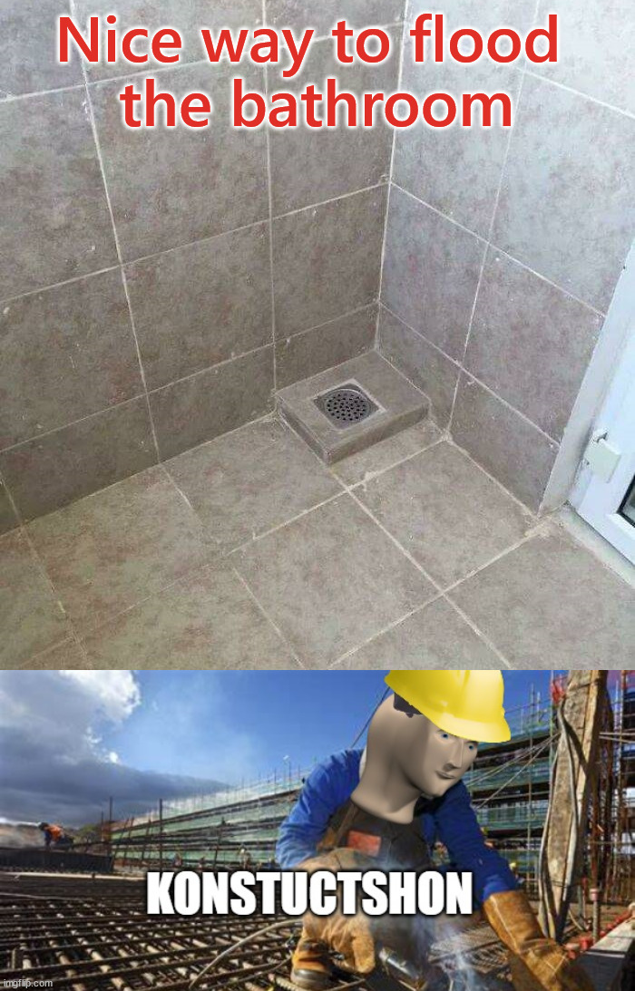 The waters will run deep | Nice way to flood 
the bathroom | image tagged in construction builder meme | made w/ Imgflip meme maker