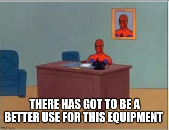 Spiderman Computer Desk Meme | THERE HAS GOT TO BE A BETTER USE FOR THIS EQUIPMENT | image tagged in memes,spiderman computer desk,spiderman | made w/ Imgflip meme maker