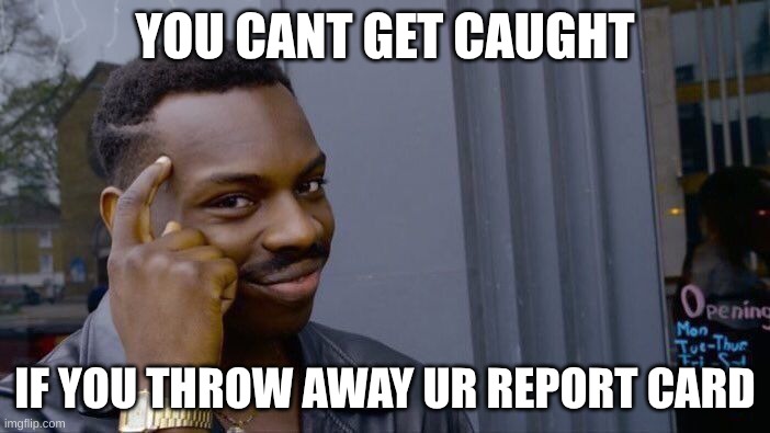 Yeaaaaaa... Get rid of the evidence | YOU CANT GET CAUGHT; IF YOU THROW AWAY UR REPORT CARD | image tagged in memes,roll safe think about it | made w/ Imgflip meme maker