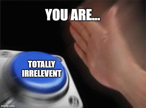 Blank Nut Button Meme | YOU ARE... TOTALLY IRRELEVENT | image tagged in memes,blank nut button | made w/ Imgflip meme maker