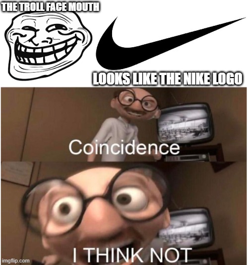 A strange realization I had. | THE TROLL FACE MOUTH; LOOKS LIKE THE NIKE LOGO | image tagged in memes,coincidence i think not,troll face,nike,shower thoughts,conspiracy theory | made w/ Imgflip meme maker