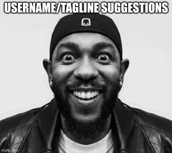 kdot jumpscare | USERNAME/TAGLINE SUGGESTIONS | image tagged in kdot jumpscare | made w/ Imgflip meme maker