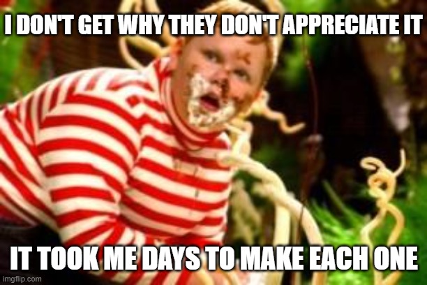 Fat kid eating candy  | I DON'T GET WHY THEY DON'T APPRECIATE IT IT TOOK ME DAYS TO MAKE EACH ONE | image tagged in fat kid eating candy | made w/ Imgflip meme maker