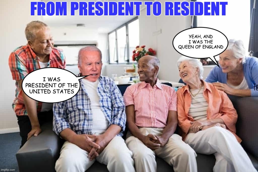 Joe's Next Stop | FROM PRESIDENT TO RESIDENT; YEAH, AND I WAS THE QUEEN OF ENGLAND; I WAS PRESIDENT OF THE UNITED STATES | image tagged in from president to resident | made w/ Imgflip meme maker