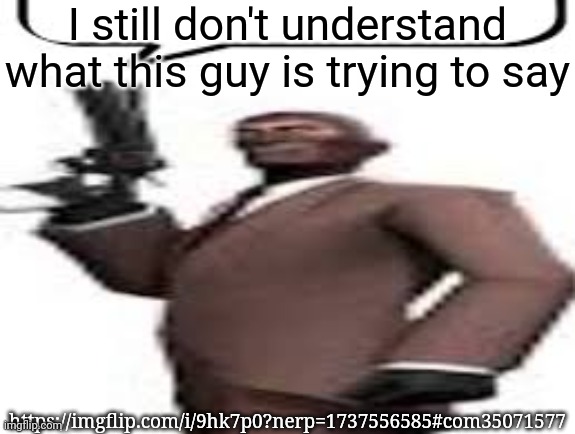 Tf2 spy | I still don't understand what this guy is trying to say; https://imgflip.com/i/9hk7p0?nerp=1737556585#com35071577 | image tagged in tf2 spy,msmg,memes | made w/ Imgflip meme maker