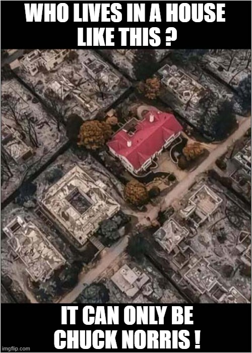 Even Fire Will Stay Away ! | WHO LIVES IN A HOUSE
 LIKE THIS ? IT CAN ONLY BE
CHUCK NORRIS ! | image tagged in california fires,chuck norris,dark humour | made w/ Imgflip meme maker