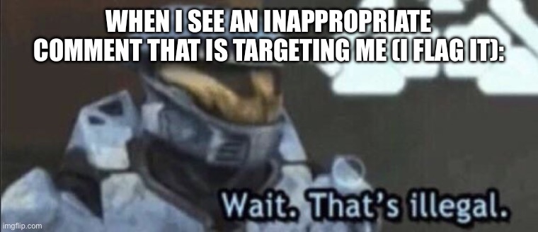 POV: You found someone targeting you in the Imgflip comments (And you flag it) | WHEN I SEE AN INAPPROPRIATE COMMENT THAT IS TARGETING ME (I FLAG IT): | image tagged in wait that s illegal | made w/ Imgflip meme maker