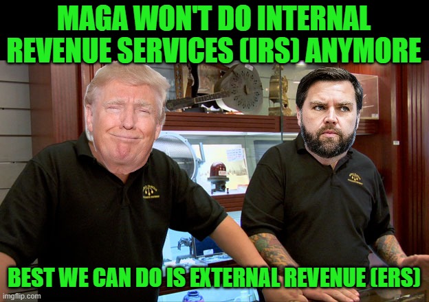 Long Live Ye Olde Time Tariffs! | MAGA WON'T DO INTERNAL REVENUE SERVICES (IRS) ANYMORE; BEST WE CAN DO IS EXTERNAL REVENUE (ERS) | image tagged in pawn stars best i can do | made w/ Imgflip meme maker