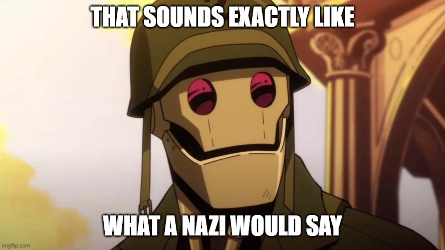 GI Robot | THAT SOUNDS EXACTLY LIKE WHAT A NAZI WOULD SAY | image tagged in gi robot | made w/ Imgflip meme maker